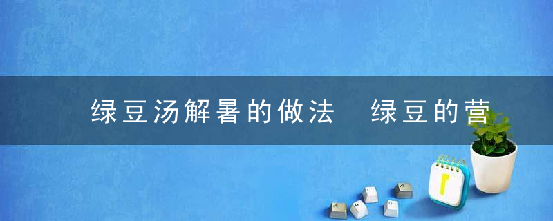 绿豆汤解暑的做法 绿豆的营养功效